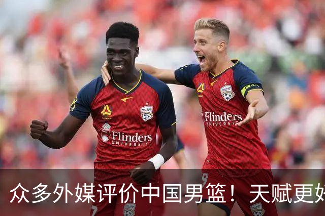 众多外媒评价中国男篮！天赋更好，打法却过时